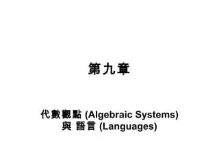 第九章 
代數觀點(Algebraic Systems) 
與 語言(Languages) 
 