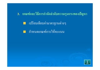 3. เกณฑ์และวิธีการกำจัดลำดับความรุนแรงของปัญหา 
เปรียบเทียบค่ามาตรฐานต่างๆ 
กำหนดเกณฑ์การให้คะแนน 
 