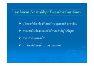 การศึกษาและวิเคราะห์ปัญหาด้านองค์การบริหารจัดการ 
¾ นโยบายที่เกี่ยวข้องกับการรักษาคุณภาพสิ่งแวดล้อม 
¾ ความสนใจ/ต้องการและให้ความสำคัญในปัญหา 
¾ สมรรถนะขององค์กร 
¾ การขัดแย้งในองค์กร/ระหว่างองค์กร 
 