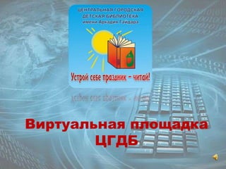 Виртуальная площадка 
ЦГДБ 
 