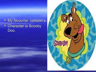  MMyy ffaavvoouurriittee ccaarrttoooonn``ss 
 CChhaarraacctteerr iiss SSccoooobbyy 
DDoooo.. 
 