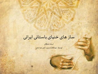 ساز های خنیای باستانی ایرانی 
استاد شایگان 
توسط : نیما قائدشرفی و امیررضا شعرا 
1 
 