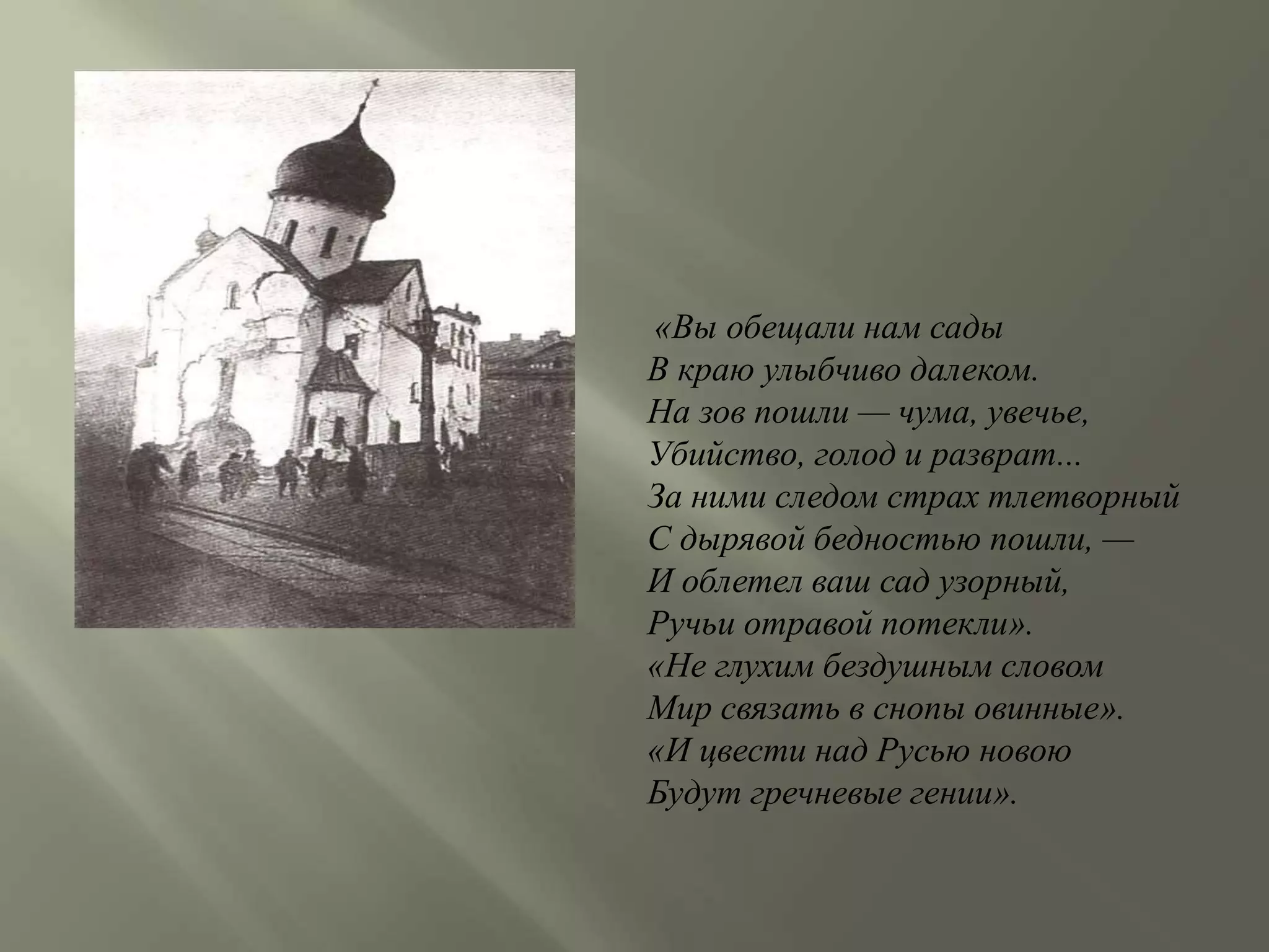 «Вы обещали нам сады 
В краю улыбчиво далеком. 
На зов пошли — чума, увечье, 
Убийство, голод и разврат... 
За ними следом страх тлетворный 
С дырявой бедностью пошли, — 
И облетел ваш сад узорный, 
Ручьи отравой потекли». 
«Не глухим бездушным словом 
Мир связать в снопы овинные». 
«И цвести над Русью новою 
Будут гречневые гении». 
 