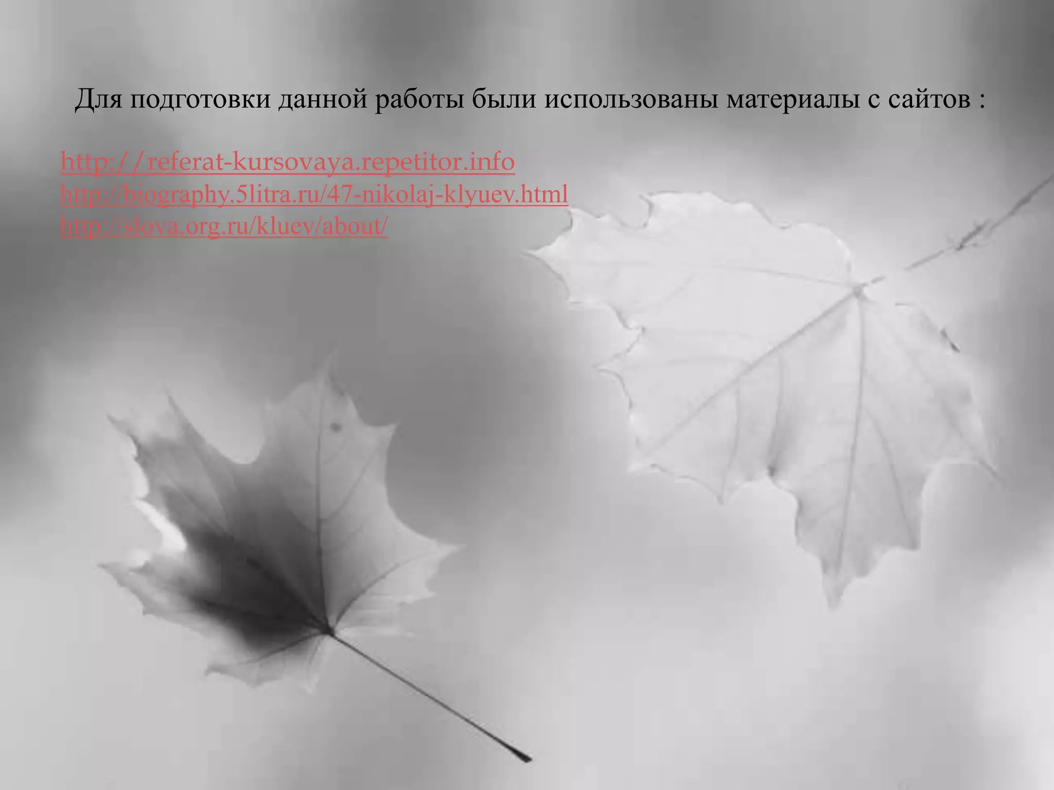 Для подготовки данной работы были использованы материалы с сайтов : 
http://referat-kursovaya.repetitor.info 
http://biography.5litra.ru/47-nikolaj-klyuev.html 
http://slova.org.ru/kluev/about/ 
 