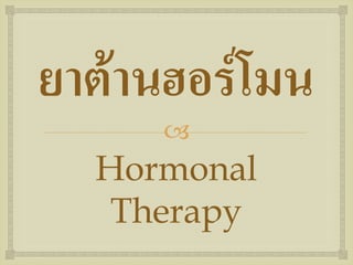  
ยาต้านฮอร์โมน 
Hormonal Therapy  