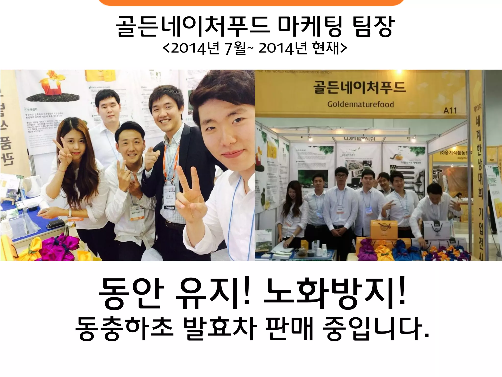 골듞네이처푸드 마케팅 팀장 
<2014년 7월~ 2014년 현재> 
동안 유지! 노화방지! 동충하초 발효차 판매 중입니다.  