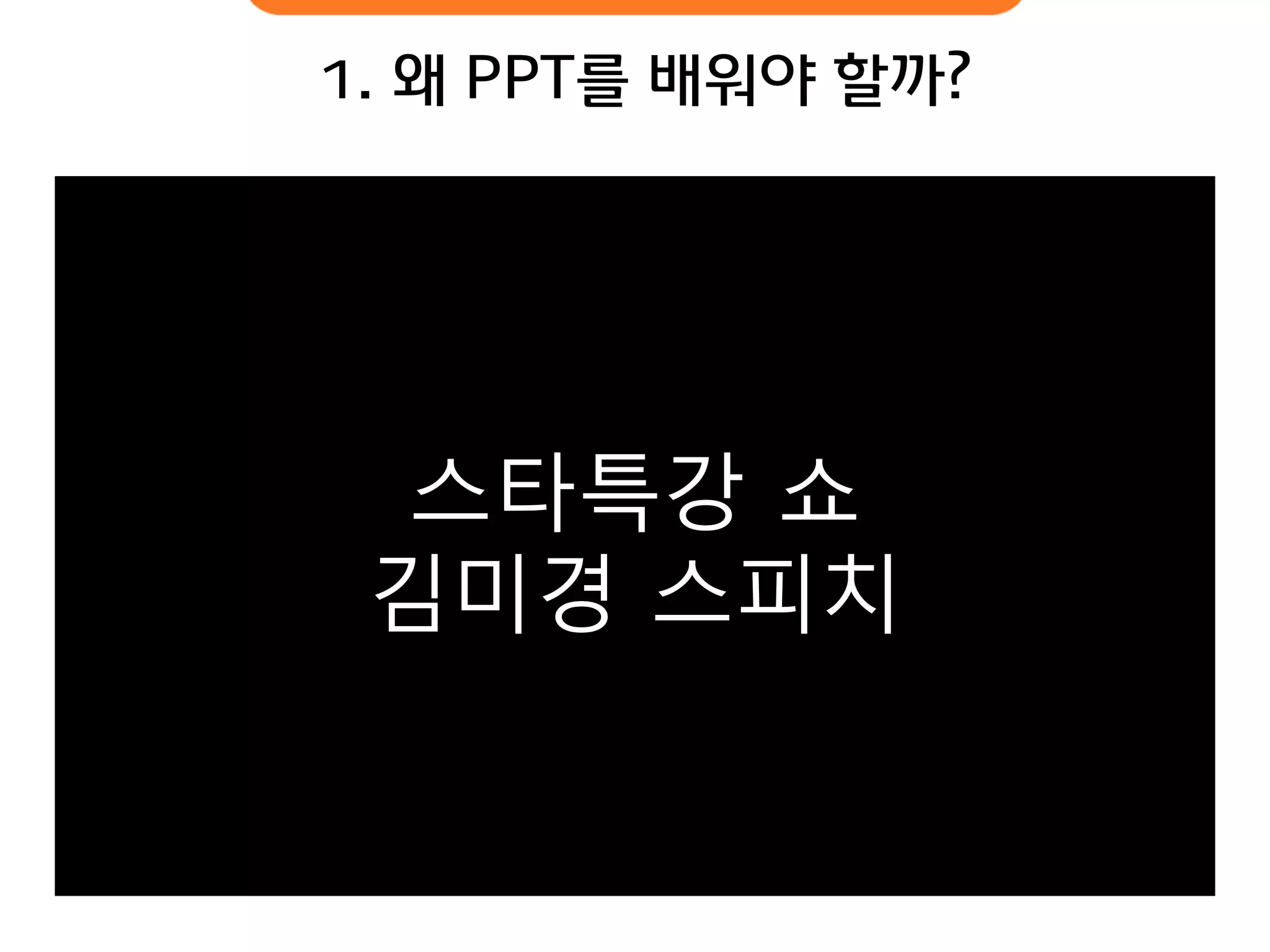 1. 왜 PPT를 배워야 핛까? 
스타특강 쇼 김미경 스피치  