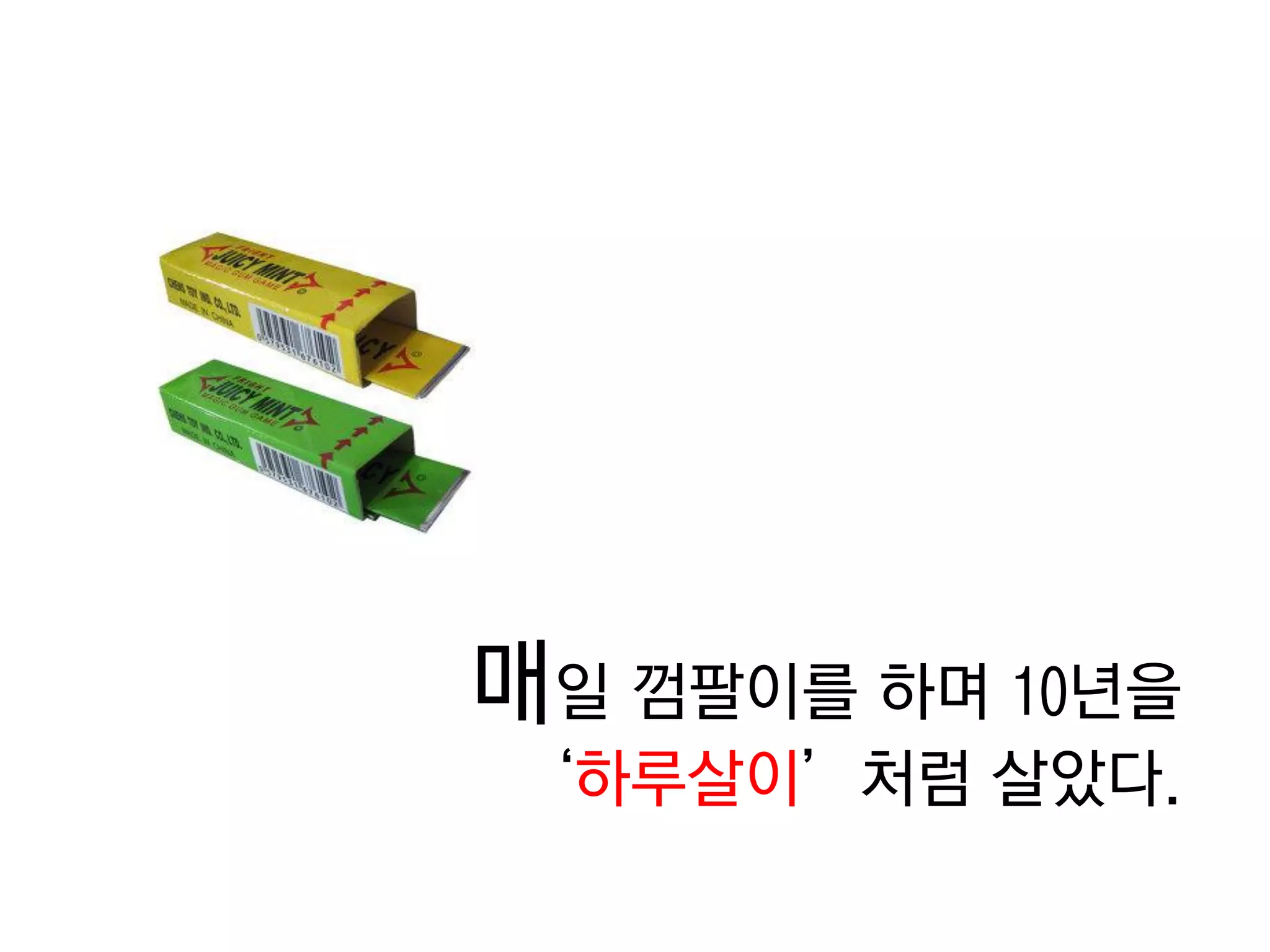 매일 껌팔이를 하며 10년을 
‘하루살이’처럼 살았다.  