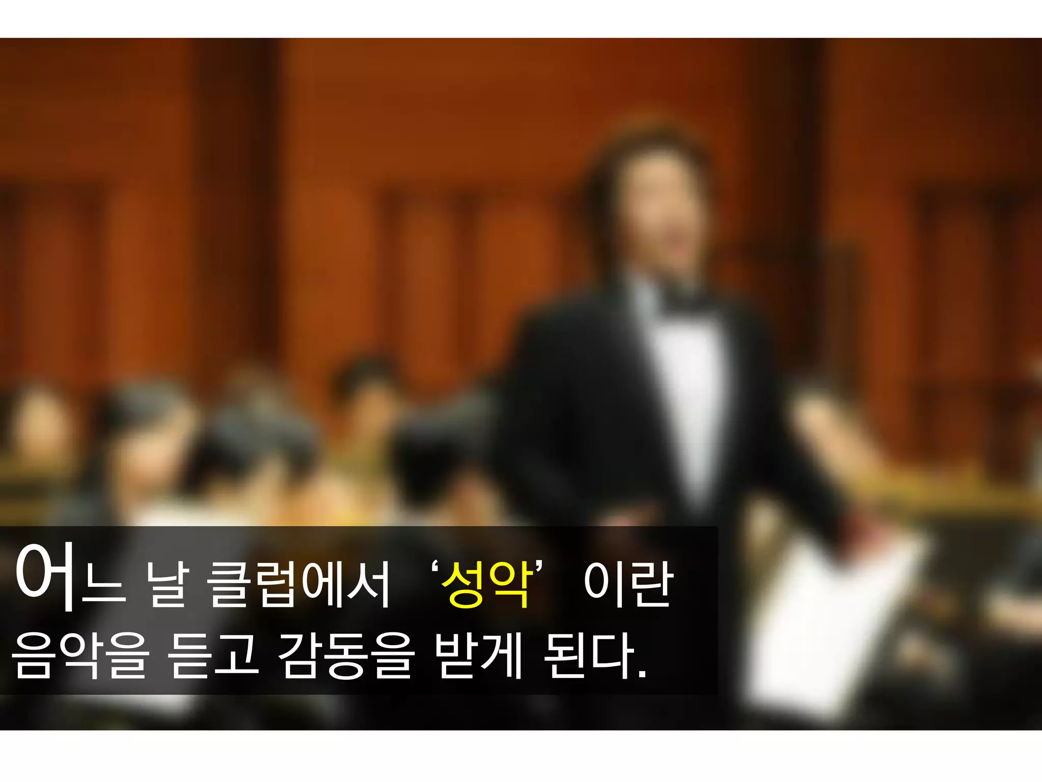 어느 날 클럽에서‘성악’이란 음악을 듣고 감동을 받게 된다.  