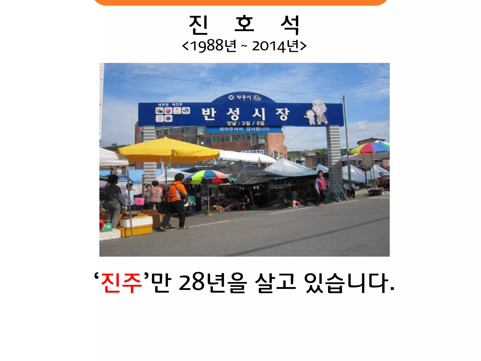 진 호 석 
<1988년 ~ 2014년> 
‘진주’만 28년을 살고 있습니다.  