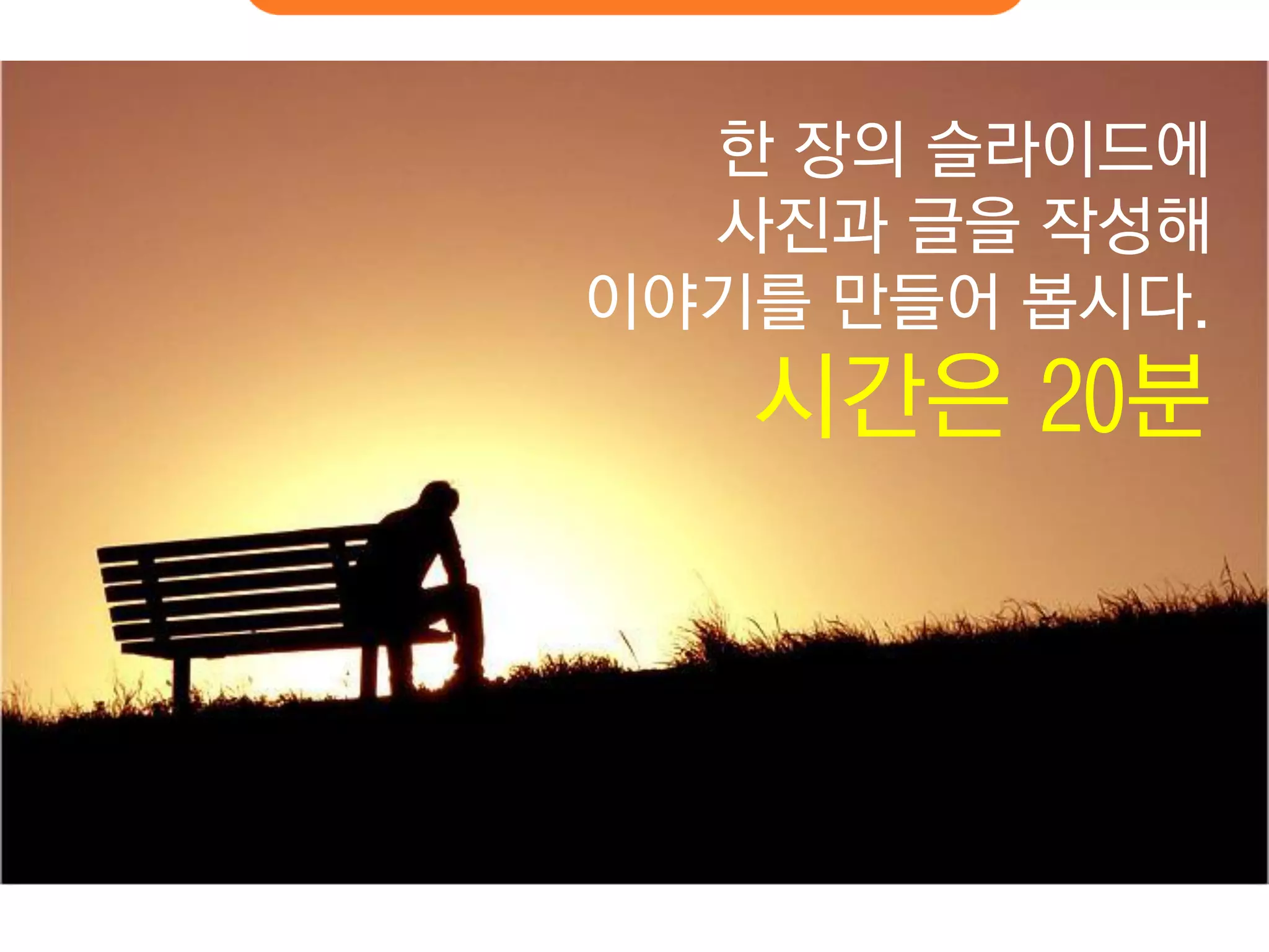 한 장의 슬라이드에 
사진과 글을 작성해 
이야기를 만들어 봅시다. 
시간은 20분  