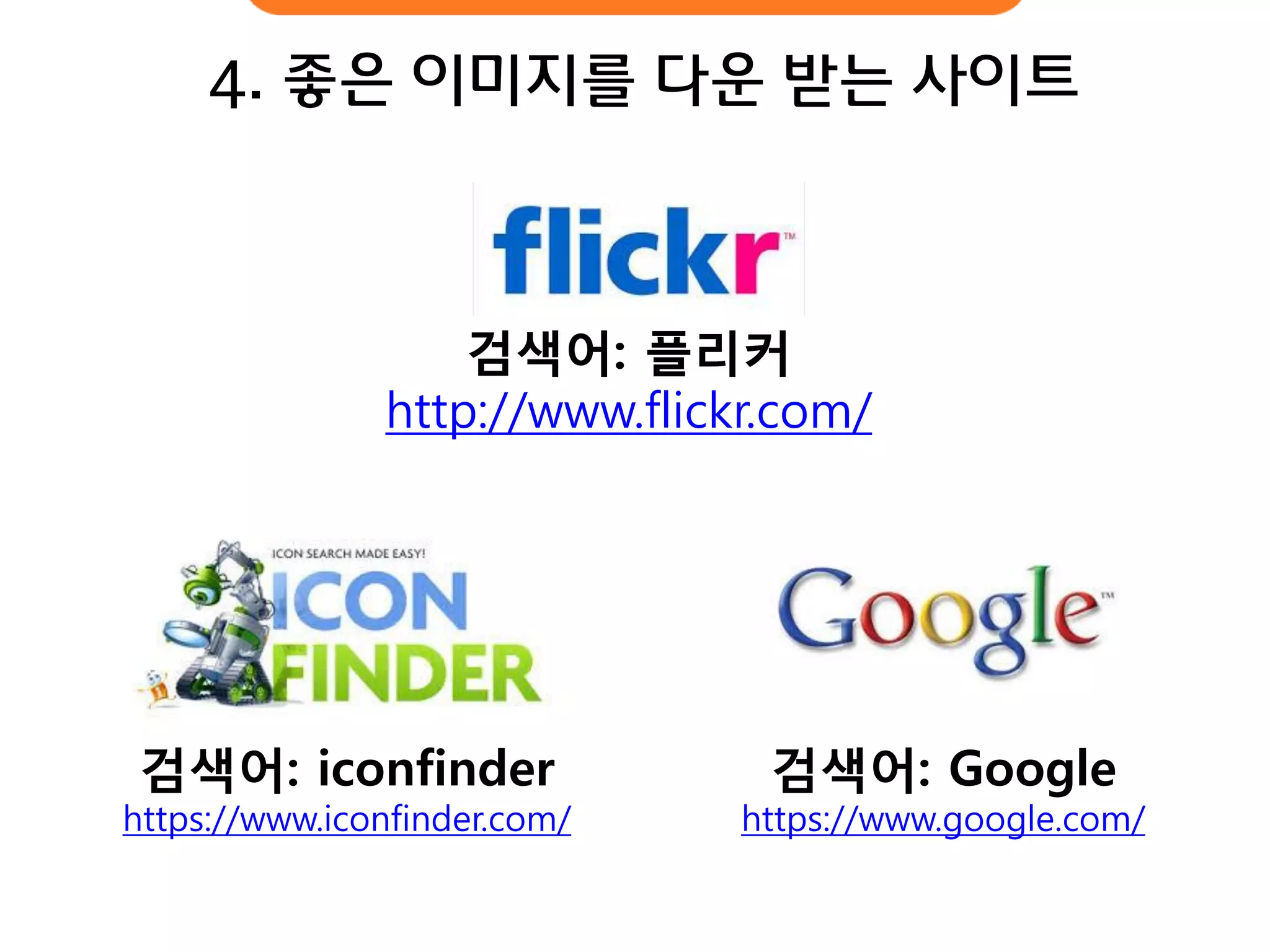 검색어: 플리커 http://www.flickr.com/ 
검색어: iconfinder https://www.iconfinder.com/ 
검색어: Google 
https://www.google.com/ 
4. 좋은 이미지를 다운 받는 사이트  