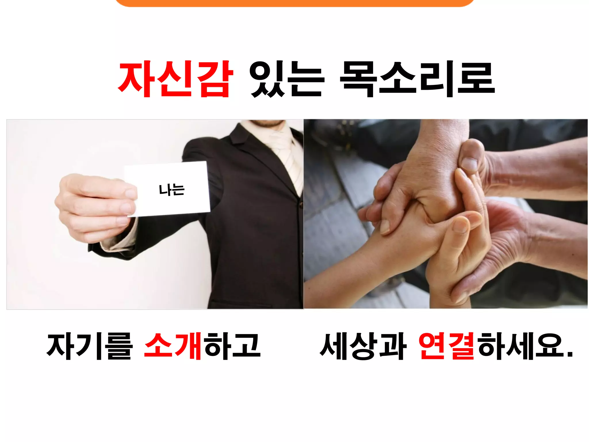 자기를 소개하고 
세상과 연결하세요. 
자신감 있는 목소리로  