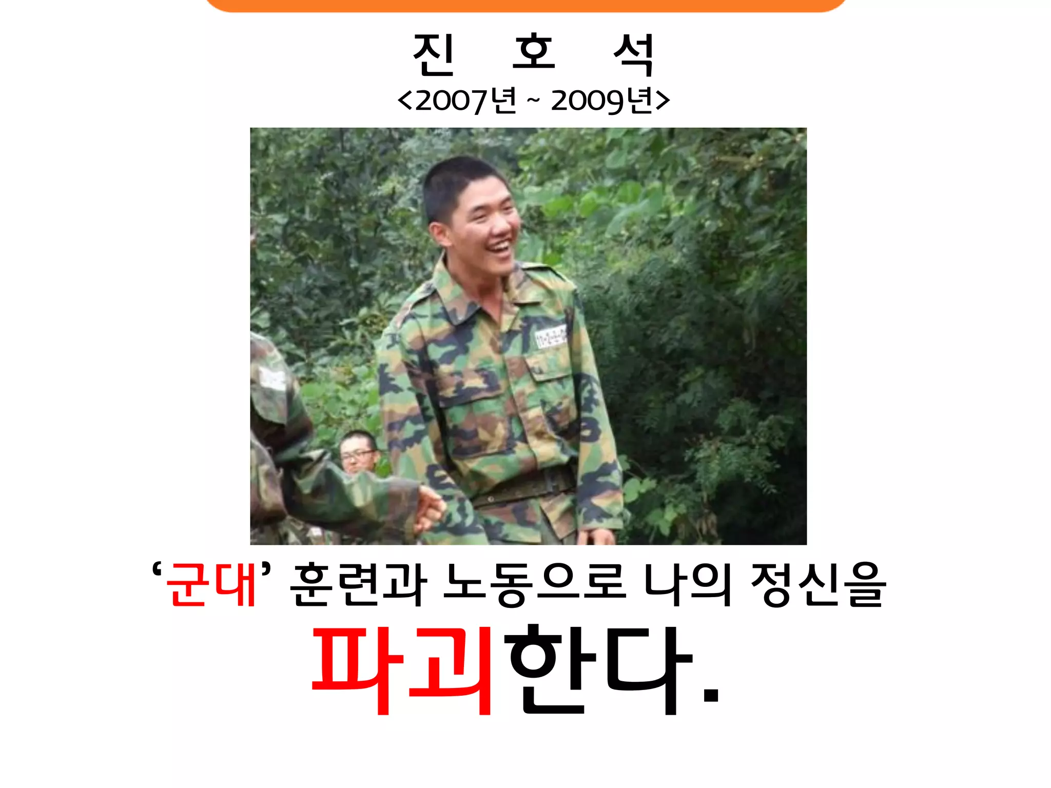 ‘군대’ 훈련과 노동으로 나의 정신을 파괴핚다. 
진 호 석 
<2007년 ~ 2009년>  