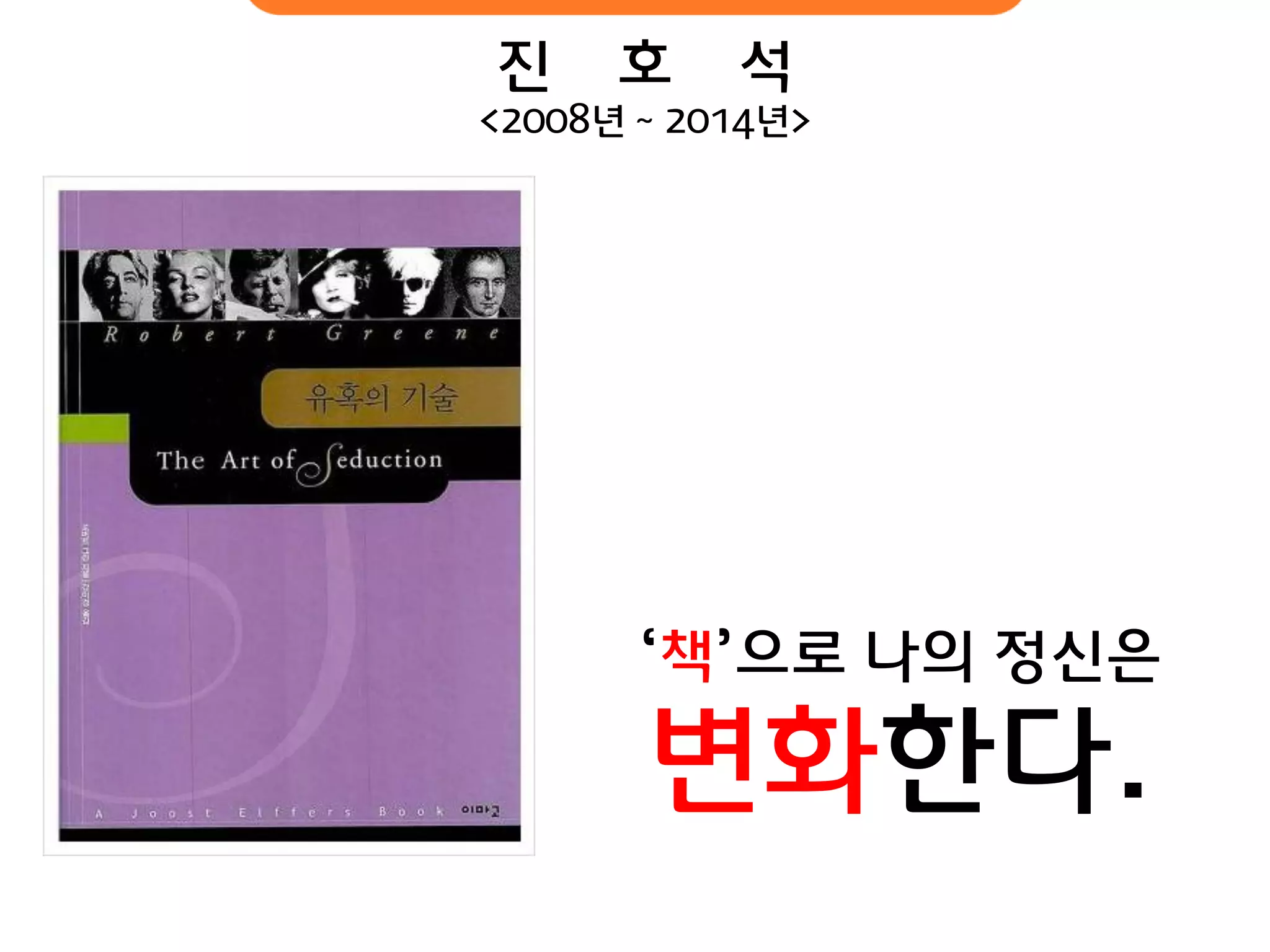 진 호 석 
<2008년 ~ 2014년> 
‘책’으로 나의 정신은 
변화핚다.  