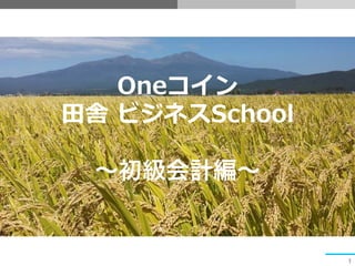 Oneコイン 
⽥田舎 ビジネスSchool 
 
～初級会計編～ 
1 
 