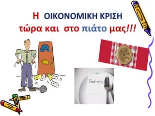 Η ΟΙΚΟΝΟΜΙΚΗ ΚΡΙΣΗ 
τώρα και στο πιάτο μας!!! 
 