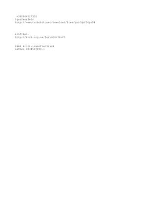 +380964017330 
1qaz2wsx3edc 
http://new.turbobit.net/download/free/gscfqbf36pz0# 
èíòðîâèò. 
http://krol.org.ua/forum/6-56-25 
ìåéë kroli.ivanofrankivsk 
ïàðîëü 1234567890-= 
