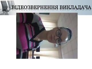 ВІДЕОЗВЕРНЕННЯ ВИКЛАДАЧА 
 