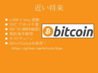 近い将来 
 x.509 とhttp 連動 
 NFC でネット不要 
 BIP 70 (瞬時確認) 
 契約条件解禁 
 サイドチェーン 
 BIPsのGithubを参照！ 
https://github.com/bitcoin/bips 
 
