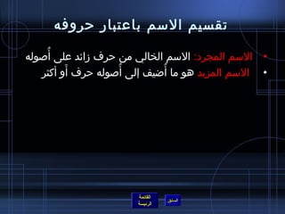 تقسيم السم باعتبار حروفه 
• السم المجرد: السم الخالي من حرف زمائد على أُ صوله 
• السم المزيد هو ما أُ ضايف إلى أُ صوله حرف أَو أكثر 
القائمة 
السابق الرئيسة 
 