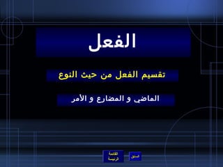 الفعل 
تقسيم الفعل من حريث النوع 
الماضي و المضارع و المر 
القائمة 
السابق الرئيسة 
 