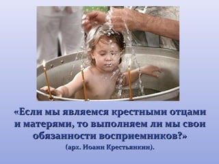 м «Если мыы яяввлляяееммссяя ккрреессттнныыммии ооттццааммии 
ии ммааттеерряяммии,, ттоо ввыыппооллнняяеемм ллии ммыы ссввооии 
ооббяяззааннннооссттии ввооссппррииееммннииккоовв??» 
(ааррхх.. ИИооаанннн ККрреессттььяяннккиинн)).. 
 