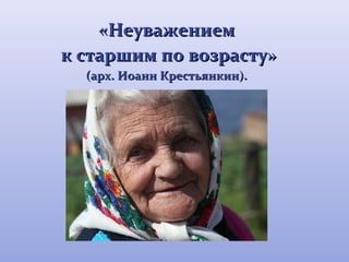 «ННееуувваажжееннииеемм 
кк ссттаарршшиимм ппоо ввооззрраассттуу» 
(ааррхх.. ИИооаанннн ККрреессттььяяннккиинн)).. 
 