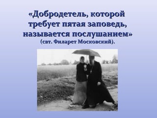 Д «Дооббррооддееттеелльь,, ккооттоорроойй 
ттррееббууеетт ппяяттааяя ззааппооввееддьь,, 
ннааззыыввааееттссяя ппооссллуушшааннииеемм» 
(ссввтт.. ФФииллаарреетт ММооссккооввссккиийй)).. 
