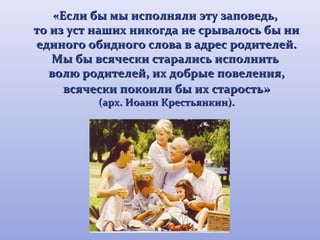 «Если бы мы ииссппооллнняяллии ээттуу ззааппооввееддьь,, 
ттоо иизз уусстт ннаашшиихх ннииккооггддаа ннее ссррыыввааллооссьь ббыы ннии 
ееддииннооггоо ооббииддннооггоо ссллоовваа вв ааддрреесс ррооддииттееллеейй.. 
ММыы ббыы ввссяяччеессккии ссттааррааллииссьь ииссппооллннииттьь 
ввооллюю ррооддииттееллеейй,, иихх ддооббррыыее ппооввееллеенниияя,, 
ввссяяччеессккии ппооккооииллии ббыы иихх ссттааррооссттьь» 
(ааррхх.. ИИооаанннн ККрреессттььяяннккиинн).. 
 