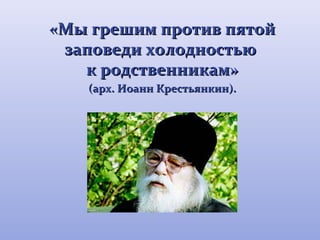 «ММыы ггрреешшиимм ппррооттиивв ппяяттоойй 
ззааппооввееддии ххооллооддннооссттььюю 
кк ррооддссттввееннннииккаамм» 
(ааррхх.. ИИооаанннн ККрреессттььяяннккиинн)).. 
 