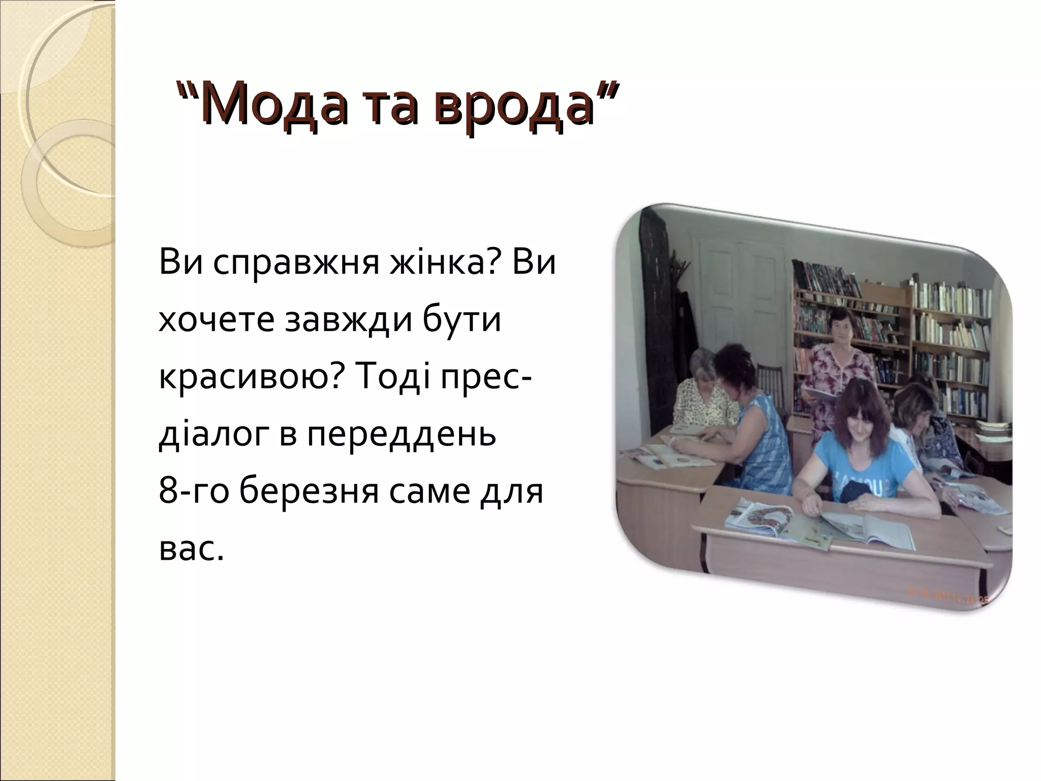 ““ММооддаа ттаа ввррооддаа”” 
Ви справжня жінка? Ви 
хочете завжди бути 
красивою? Тоді прес- 
діалог в переддень 
8-го березня саме для 
вас. 
 