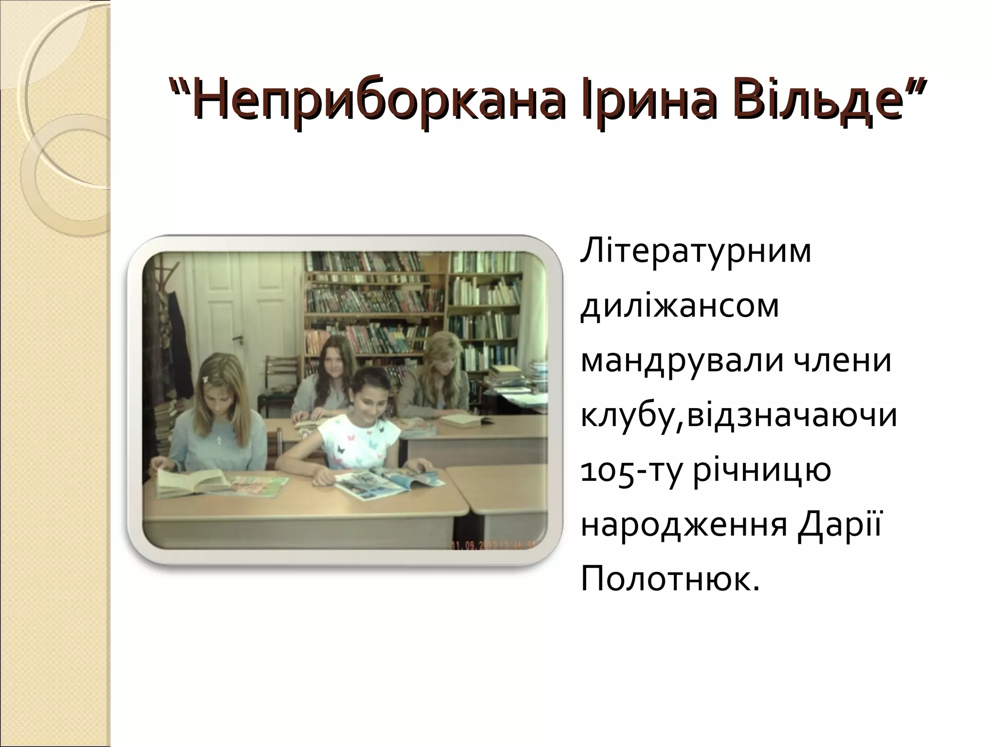 ““ННееппррииббооррккааннаа ІІррииннаа ВВііллььддее”” 
Літературним 
диліжансом 
мандрували члени 
клубу,відзначаючи 
105-ту річницю 
народження Дарії 
Полотнюк. 
 