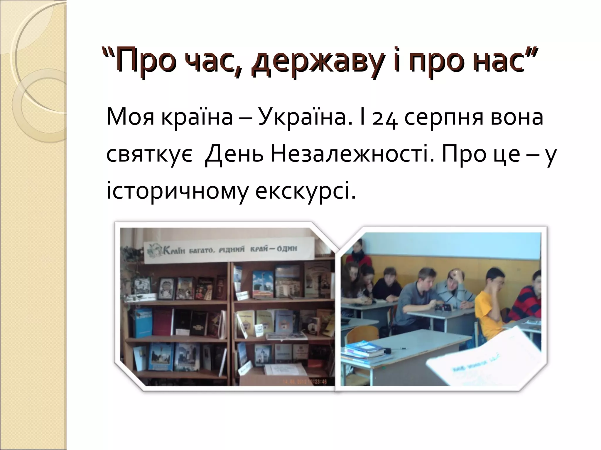 ““ППрроо ччаасс,, ддеерржжааввуу іі ппрроо ннаасс”” 
Моя країна – Україна. І 24 серпня вона 
святкує День Незалежності. Про це – у 
історичному екскурсі. 
 