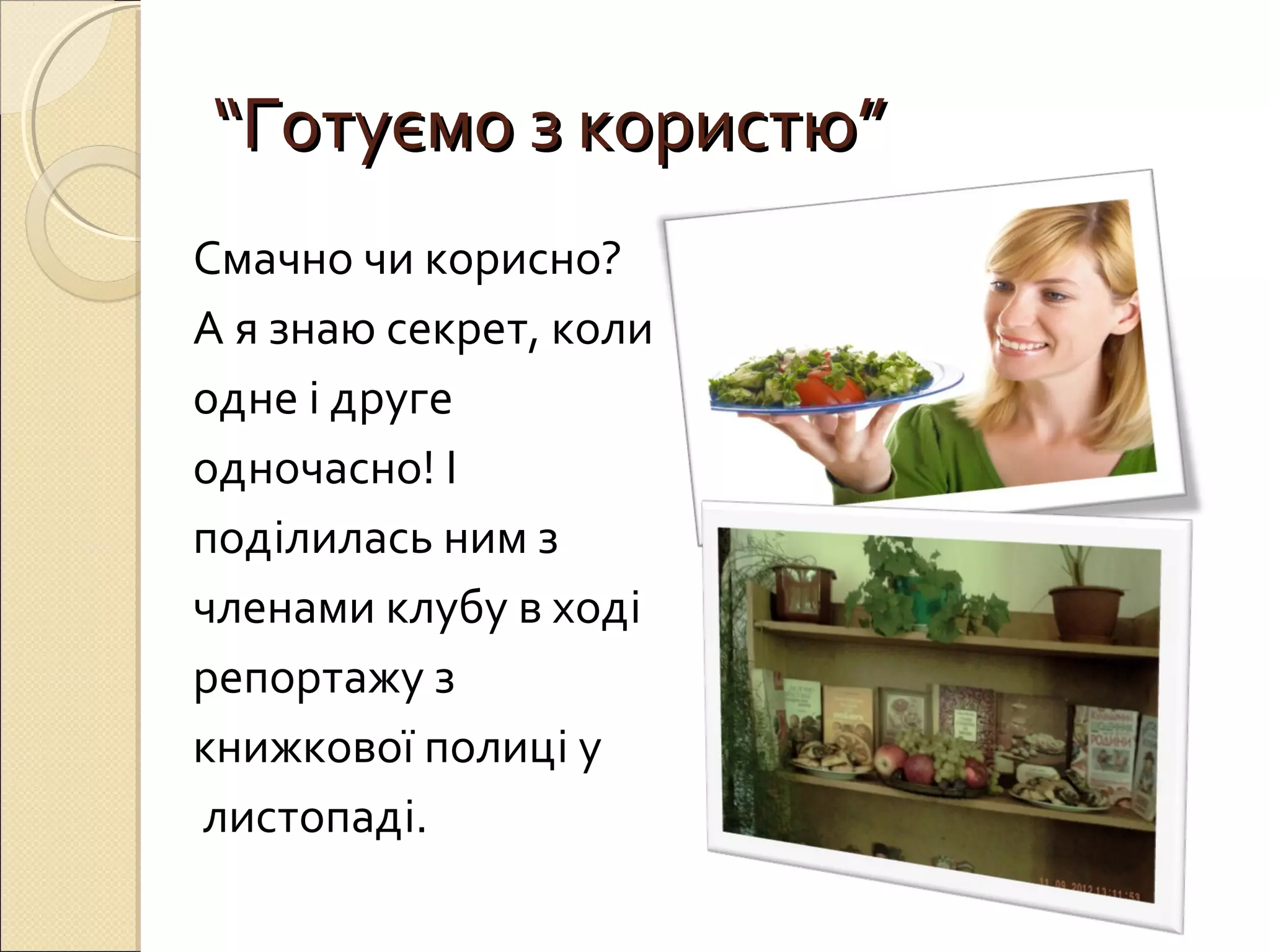 ““ГГооттууєєммоо зз ккооррииссттюю”” 
Смачно чи корисно? 
А я знаю секрет, коли 
одне і друге 
одночасно! І 
поділилась ним з 
членами клубу в ході 
репортажу з 
книжкової полиці у 
листопаді. 
 