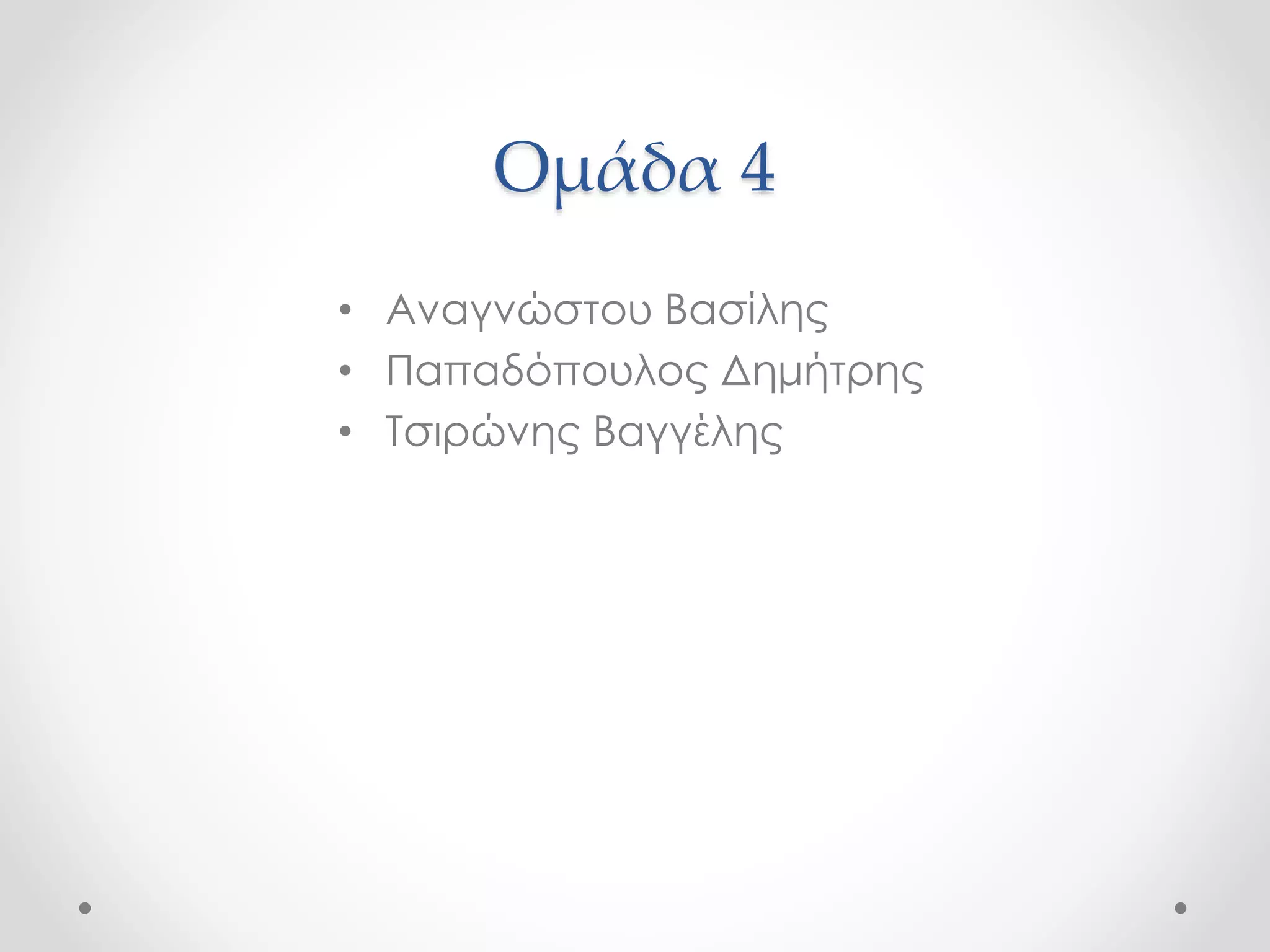 Ομάδα 4 
• Αναγνώστου Βασίλης 
• Παπαδόπουλος Δημήτρης 
• Τσιρώνης Βαγγέλης 
 