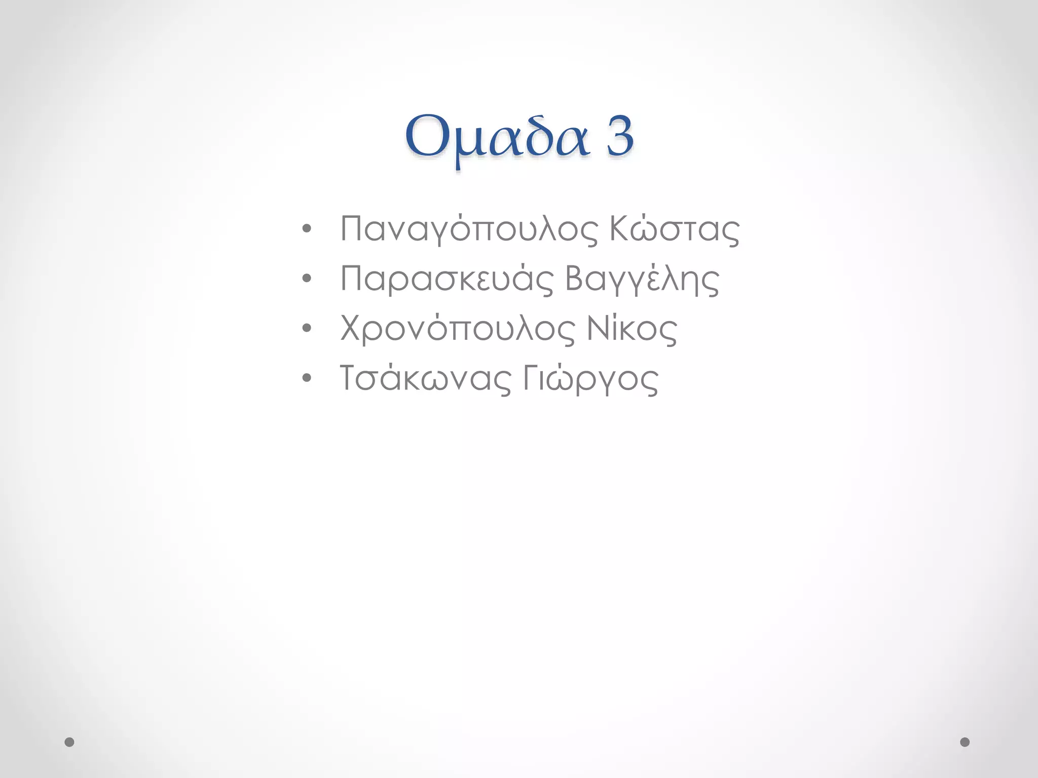 Ομαδα 3 
• Παναγόπουλος Κώστας 
• Παρασκευάς Βαγγέλης 
• Χρονόπουλος Νίκος 
• Τσάκωνας Γιώργος 
 