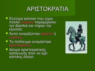 ΑΑΡΡΙΙΣΣΤΤΟΟΚΚΡΡΑΑΤΤΙΙΑΑ 
 ΣΣύύννττοομμαα κκάάπποοιιοοιι πποουυ εείίχχαανν 
πποολλλλάά κκττήήμμαατταα ππααρρααμμέέρριισσαανν 
ττοονν ββαασσιιλλιιάά κκααιι ππήήρραανν ττηηνν 
εεξξοουυσσίίαα.. 
 ΑΑυυττοοίί οοννοομμάάζζοονντταανν άάρριισσττοοιι ήή 
εευυγγεεννεείίςς 
 ΤΤοο πποολλίίττεευυμμαα οοννοομμάάσσττηηκκεε 
ααρριισσττοοκκρρααττίίαα.. 
 ΔΔεείίγγμμαα ααρριισσττοοκκρρααττιικκήήςς 
κκααττααγγωωγγήήςς ήήτταανν νναα έέχχεειι 
κκάάπποοιιοοςς άάλλοογγοο.. 
 