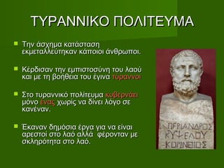 ΤΤΥΥΡΡΑΑΝΝΝΝΙΙΚΚΟΟ ΠΠΟΟΛΛΙΙΤΤΕΕΥΥΜΜΑΑ 
 ΤΤηηνν άάσσχχηημμαα κκααττάάσστταασσηη 
εεκκμμεεττααλλλλεεύύττηηκκαανν κκάάπποοιιοοιι άάννθθρρωωπποοιι.. 
 ΚΚέέρρδδιισσαανν ττηηνν εεμμππιισσττοοσσύύννηη ττοουυ λλααοούύ 
κκααιι μμεε ττηη ββοοήήθθεειιαα ττοουυ έέγγιινναα ττύύρρααννννοοιι 
 ΣΣττοο ττυυρρααννννιικκόό πποολλίίττεευυμμαα κκυυββεερρννάάεειι 
μμόόννοο έέννααςς χχωωρρίίςς νναα δδίίννεειι λλόόγγοο σσεε 
κκααννέένναανν.. 
 ΈΈκκαανναανν δδηημμόόσσιιαα έέρργγαα γγιιαα νναα εείίννααιι 
ααρρεεσσττοοίί σσττοο λλααόό ααλλλλάά φφέέρροονντταανν μμεε 
σσκκλληηρρόόττηητταα σσττοο λλααόό.. 
 
