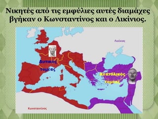 Νικητές από τις εμφύλιες αυτές διαμάχες 
βγήκαν ο Κωνσταντίνος και ο Λικίνιος. 
 