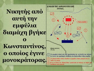 Νικητής από 
αυτή την 
εμφύλια 
διαμάχη βγήκε 
ο 
Κωνσταντίνος, 
ο οποίος έγινε 
μονοκράτορας. 
 