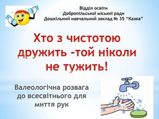 Відділ освіти 
Добропільської міської ради 
Дошкільний навчальний заклад № 35 “Казка” 
Валеологічна розвага 
до всесвітнього для 
миття рук 
 