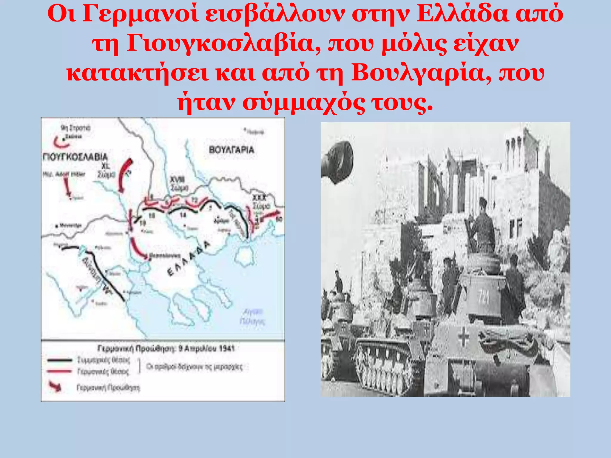 Οι Γερμανοί εισβάλλουν στην Ελλάδα από 
τη Γιουγκοσλαβία, που μόλις είχαν 
κατακτήσει και από τη Βουλγαρία, που 
ήταν σύμμαχός τους. 
 