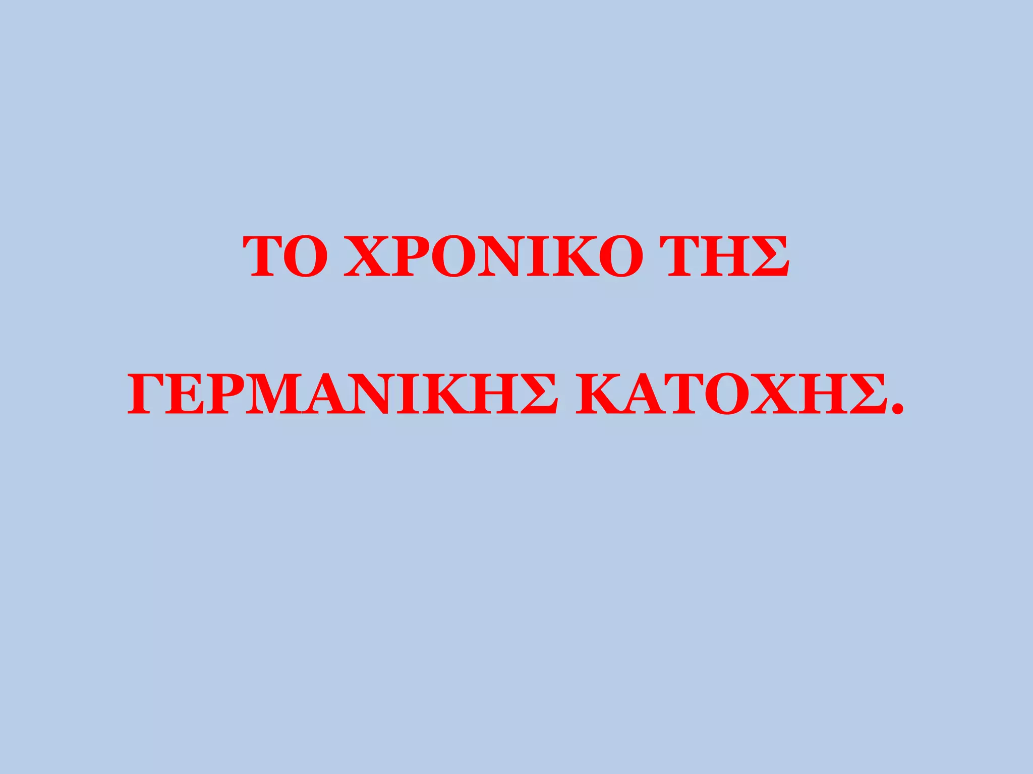 ΤΟ ΧΡΟΝΙΚΟ ΤΗΣ 
ΓΕΡΜΑΝΙΚΗΣ ΚΑΤΟΧΗΣ. 
 