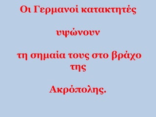 Οι Γερμανοί κατακτητές 
υψώνουν 
τη σημαία τους στο βράχο 
της 
Ακρόπολης. 
 