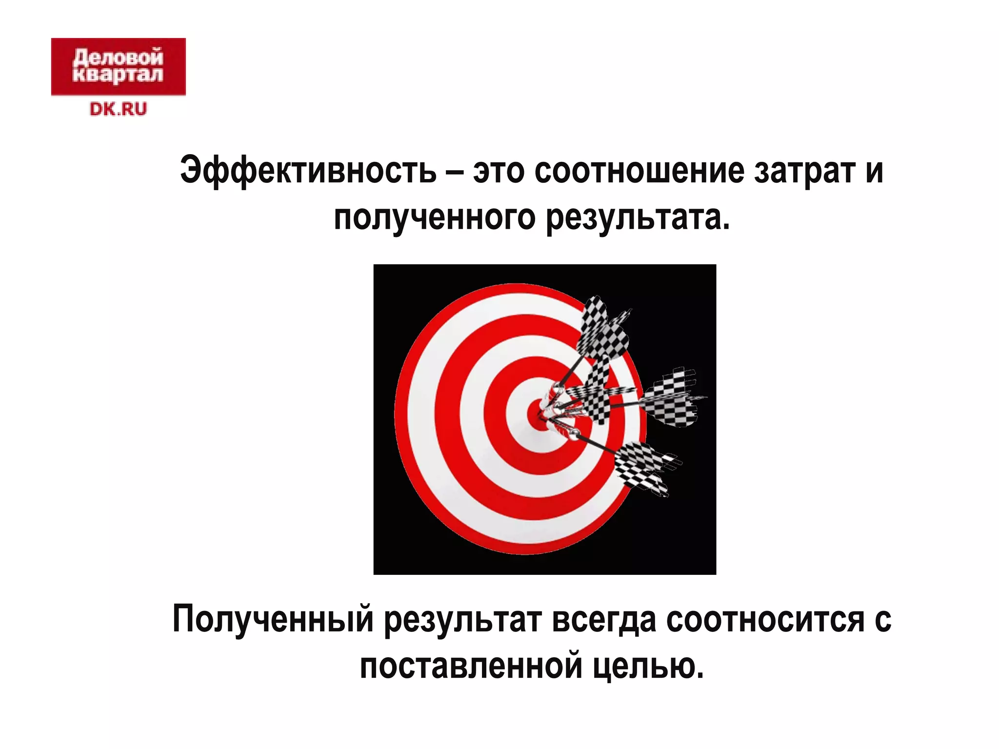 Эффективность – это соотношение затрат и 
полученного результата. 
Полученный результат всегда соотносится с 
поставленной целью. 
 