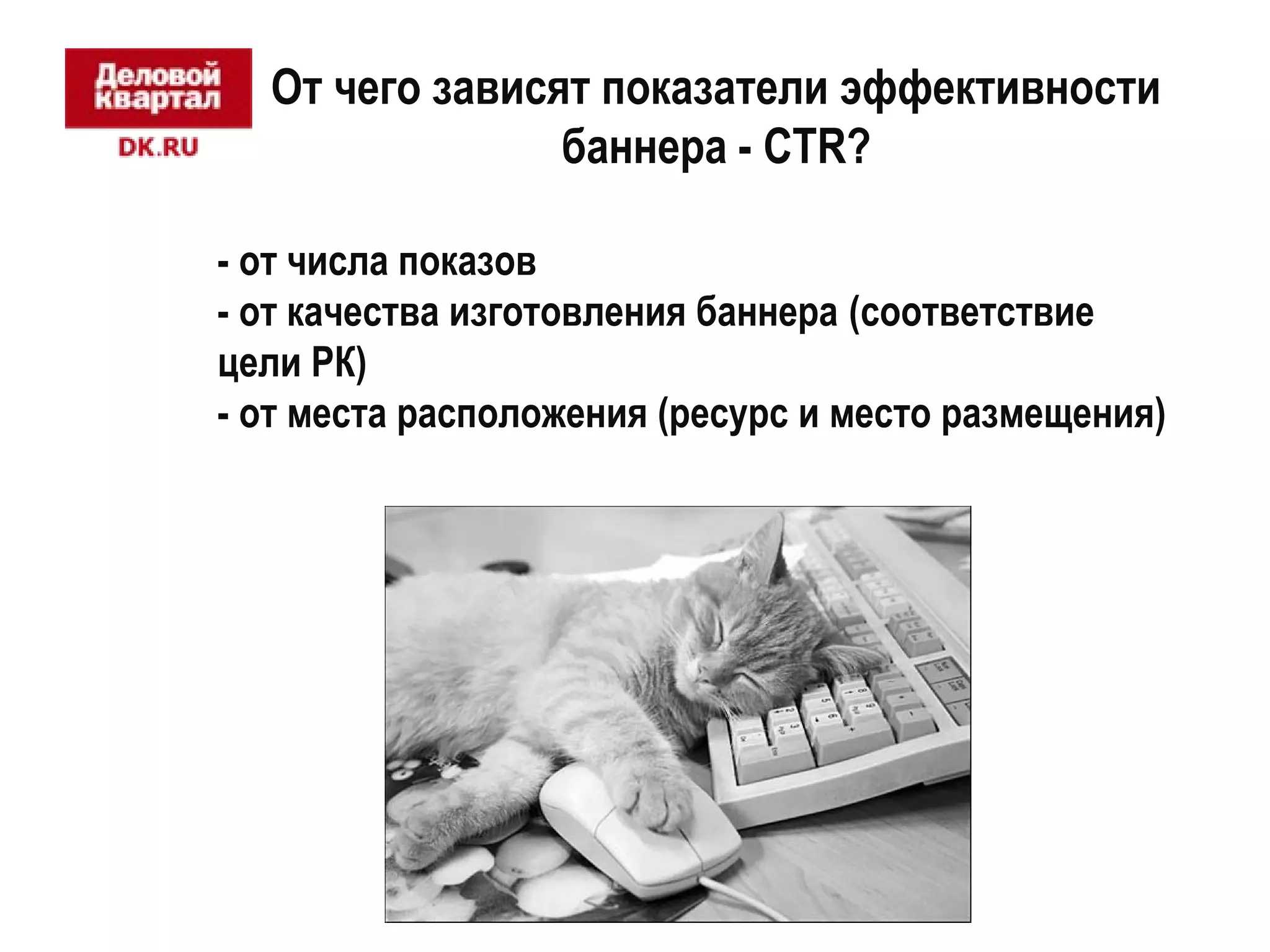 От чего зависят показатели эффективности 
баннера - CTR? 
- от числа показов 
- от качества изготовления баннера (соответствие 
цели РК) 
- от места расположения (ресурс и место размещения) 
 