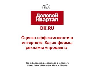 Оценка эффективности в 
интернете. Какие формы 
рекламы «продают». 
Как информация, размещённая в интернете 
может стать двигателем вашего бизнеса. 
 