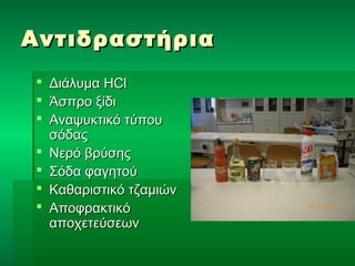 ΑΑννττιιδδρραασσττήήρριιαα 
 ΔΔιιάάλλυυμμαα HHCCll 
 ΆΆσσππρροο ξξίίδδιι 
 ΑΑννααψψυυκκττιικκόό ττύύπποουυ 
σσόόδδααςς 
 ΝΝεερρόό ββρρύύσσηηςς 
 ΣΣόόδδαα φφααγγηηττοούύ 
 ΚΚααθθααρριισσττιικκόό ττζζααμμιιώώνν 
 ΑΑπποοφφρραακκττιικκόό 
ααπποοχχεεττεεύύσσεεωωνν 
 