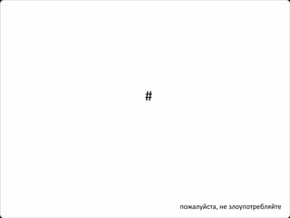 # 
пожалуйста, не злоупотребляйте  